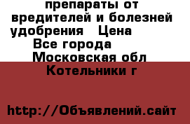 препараты от вредителей и болезней,удобрения › Цена ­ 300 - Все города  »    . Московская обл.,Котельники г.